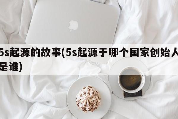 5s起源的故事(5s起源于哪个国家创始人是谁)